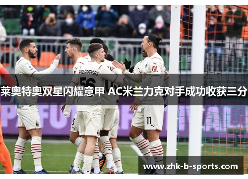 莱奥特奥双星闪耀意甲 AC米兰力克对手成功收获三分