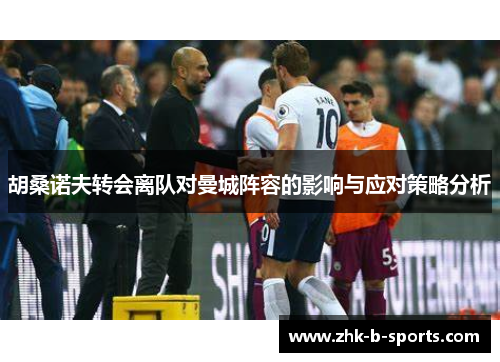 胡桑诺夫转会离队对曼城阵容的影响与应对策略分析