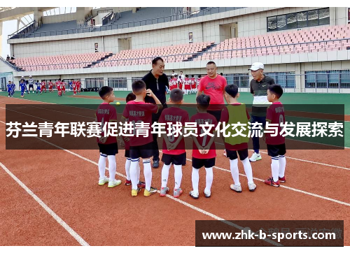 芬兰青年联赛促进青年球员文化交流与发展探索
