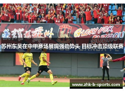 苏州东吴在中甲赛场展现强劲势头 目标冲击顶级联赛