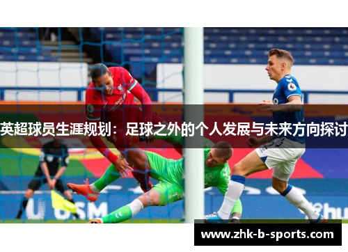 英超球员生涯规划：足球之外的个人发展与未来方向探讨