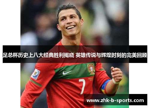 足总杯历史上八大经典胜利揭晓 英雄传说与辉煌时刻的完美回顾