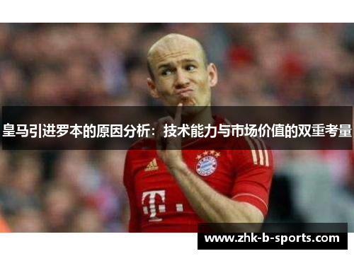 皇马引进罗本的原因分析：技术能力与市场价值的双重考量