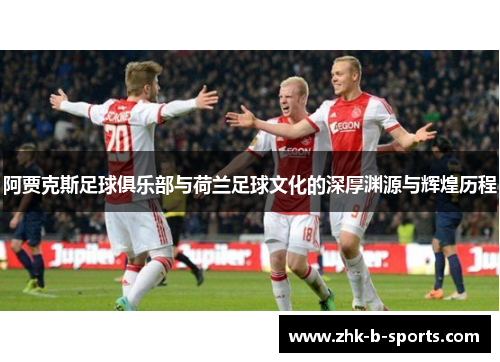 阿贾克斯足球俱乐部与荷兰足球文化的深厚渊源与辉煌历程