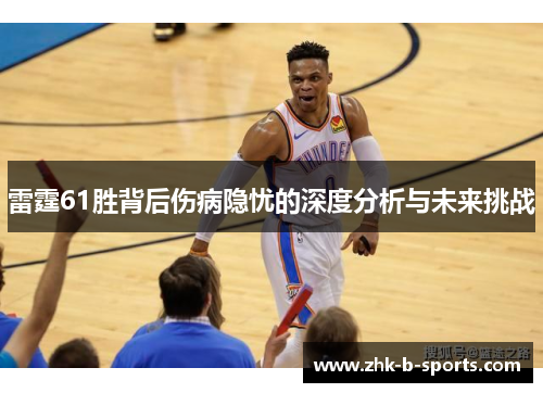 雷霆61胜背后伤病隐忧的深度分析与未来挑战