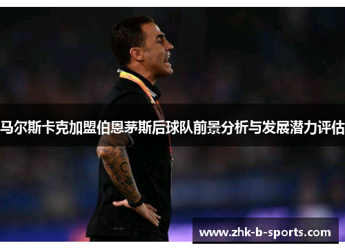 马尔斯卡克加盟伯恩茅斯后球队前景分析与发展潜力评估