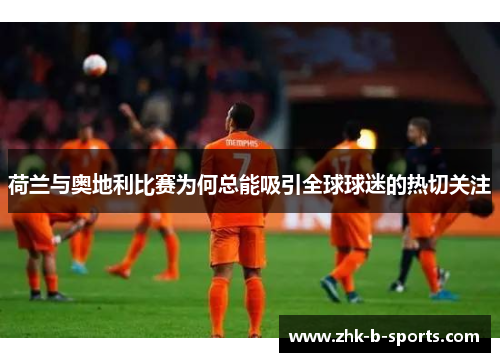 荷兰与奥地利比赛为何总能吸引全球球迷的热切关注