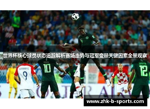 世界杯核心球员状态追踪解析赛场走势与冠军变量关键因素全景观察