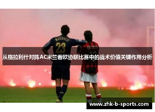 从格拉利什对阵AC米兰看欧协联比赛中的战术价值关键作用分析