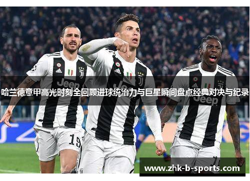 哈兰德意甲高光时刻全回顾进球统治力与巨星瞬间盘点经典对决与纪录