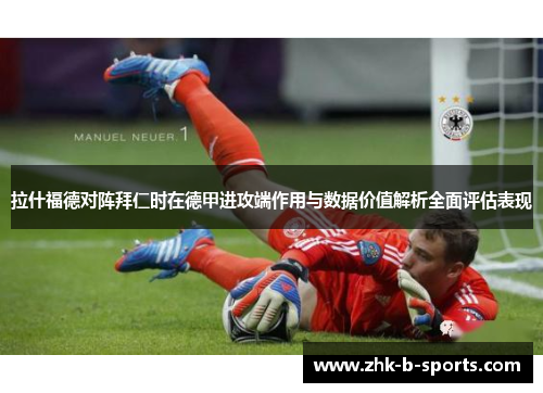 拉什福德对阵拜仁时在德甲进攻端作用与数据价值解析全面评估表现