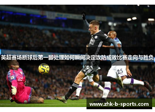 英超赛场断球后第一脚处理如何瞬间决定攻防成败比赛走向与胜负