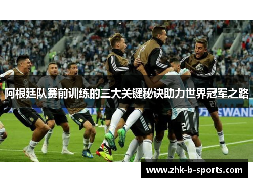 阿根廷队赛前训练的三大关键秘诀助力世界冠军之路