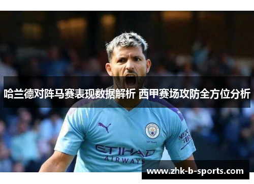 哈兰德对阵马赛表现数据解析 西甲赛场攻防全方位分析