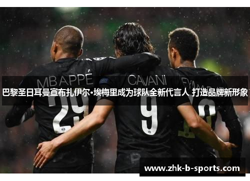 巴黎圣日耳曼宣布扎伊尔·埃梅里成为球队全新代言人 打造品牌新形象