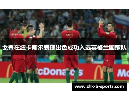 戈登在纽卡斯尔表现出色成功入选英格兰国家队